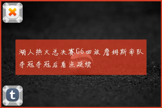 湖人热火总决赛G6回放 詹姆斯率队夺冠夺冠后看点延续