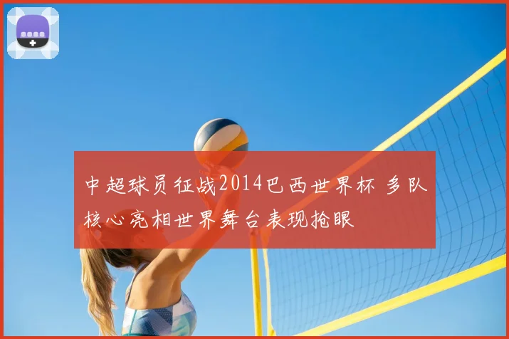 中超球员征战2014巴西世界杯 多队核心亮相世界舞台表现抢眼