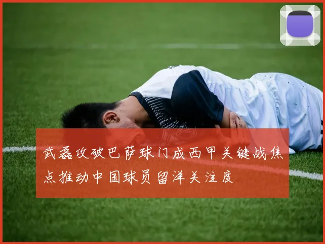 武磊攻破巴萨球门成西甲关键战焦点推动中国球员留洋关注度