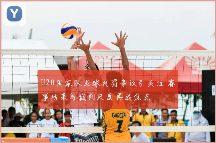 U20国家队点球判罚争议引关注 赛事结果与裁判尺度再成焦点