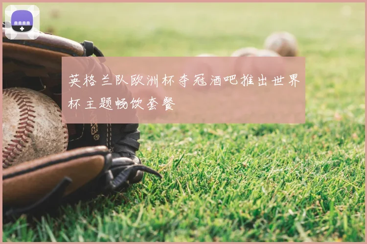 英格兰队欧洲杯夺冠酒吧推出世界杯主题畅饮套餐