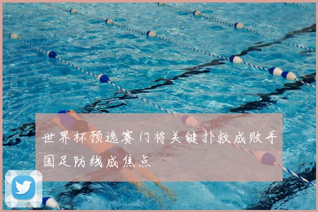 世界杯预选赛门将关键扑救成败手国足防线成焦点