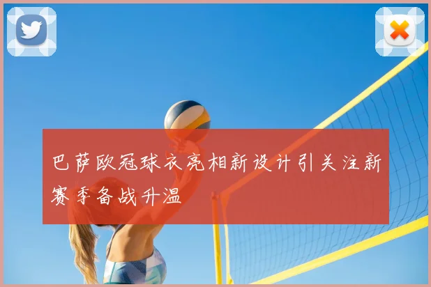 巴萨欧冠球衣亮相新设计引关注新赛季备战升温