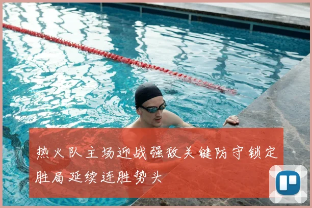 热火队主场迎战强敌关键防守锁定胜局延续连胜势头