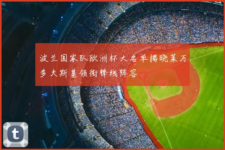 波兰国家队欧洲杯大名单揭晓莱万多夫斯基领衔锋线阵容
