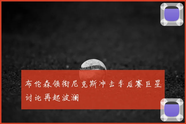 布伦森领衔尼克斯冲击季后赛巨星讨论再起波澜