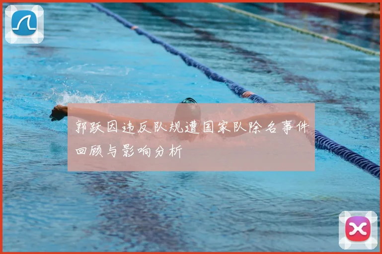 郭跃因违反队规遭国家队除名事件回顾与影响分析