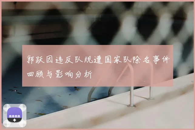 郭跃因违反队规遭国家队除名事件回顾与影响分析