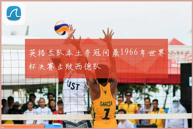 英格兰队本土夺冠问鼎1966年世界杯决赛击败西德队