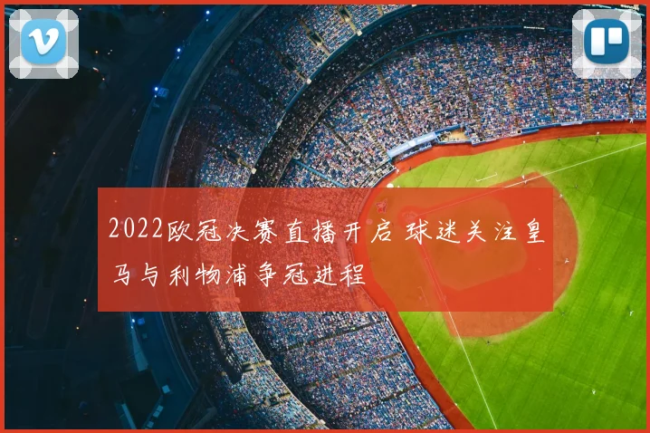 2022欧冠决赛直播开启 球迷关注皇马与利物浦争冠进程