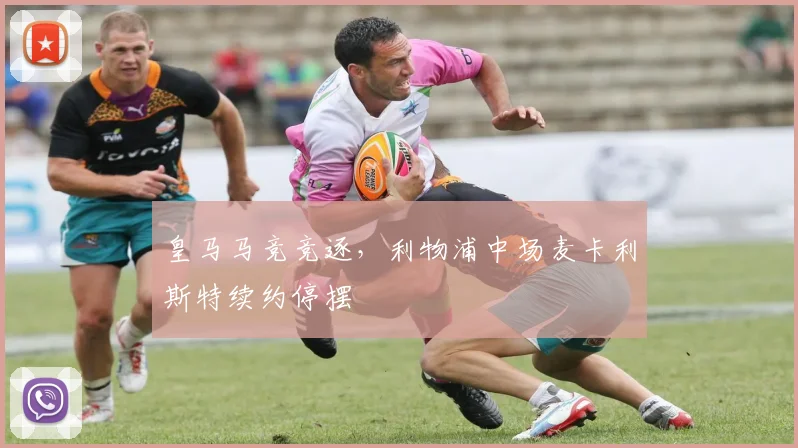 皇马马竞竞逐，利物浦中场麦卡利斯特续约停摆