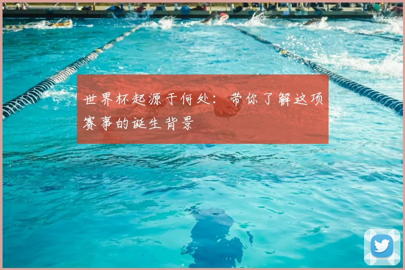 世界杯起源于何处：带你了解这项赛事的诞生背景