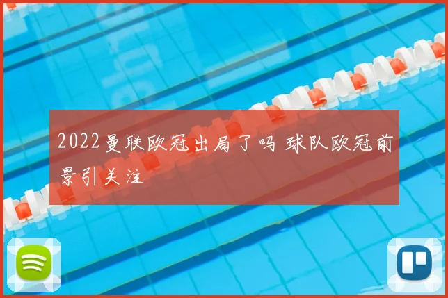 2022曼联欧冠出局了吗 球队欧冠前景引关注