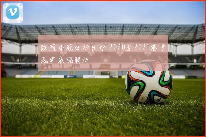 欧冠夺冠分析出炉 2020至2021赛季冠军表现解析