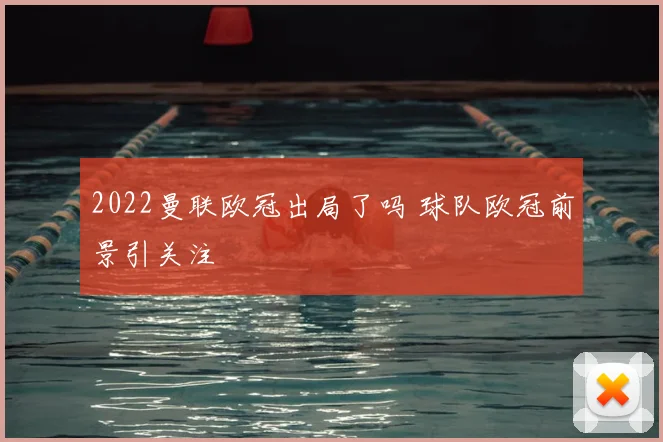 2022曼联欧冠出局了吗 球队欧冠前景引关注